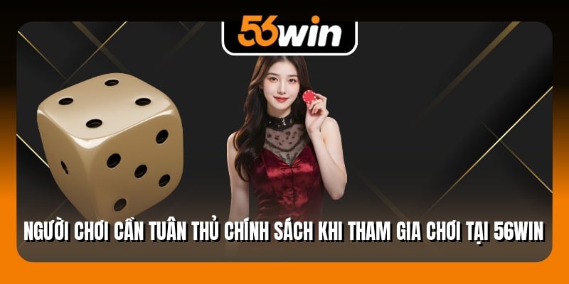 Người chơi cần tuân thủ chính sách khi tham gia chơi tại 56Win