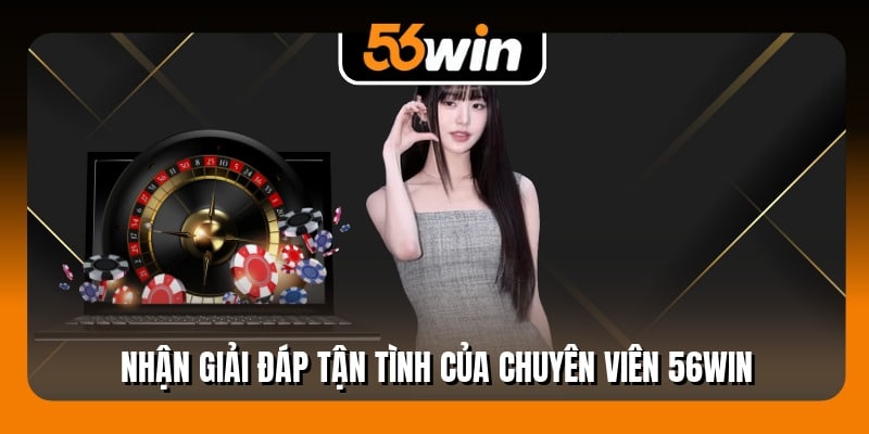 Nhận giải đáp tận tình của chuyên viên 56WIN
